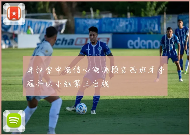 库拉索中场信心满满预言西班牙夺冠并以小组第三出线