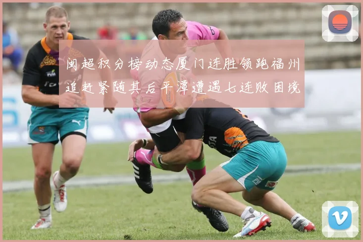 闽超积分榜动态厦门连胜领跑福州追赶紧随其后平潭遭遇七连败困境