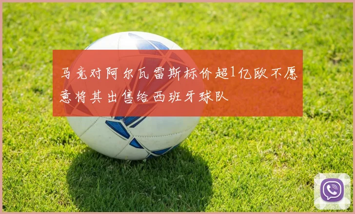 马竞对阿尔瓦雷斯标价超1亿欧不愿意将其出售给西班牙球队