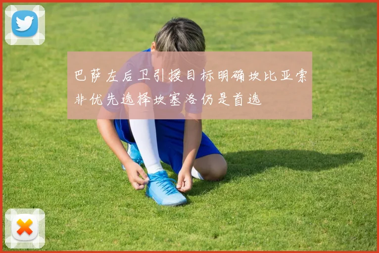 巴萨左后卫引援目标明确坎比亚索非优先选择坎塞洛仍是首选