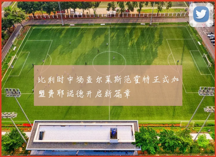 比利时中场查尔莱斯范霍特正式加盟费耶诺德开启新篇章