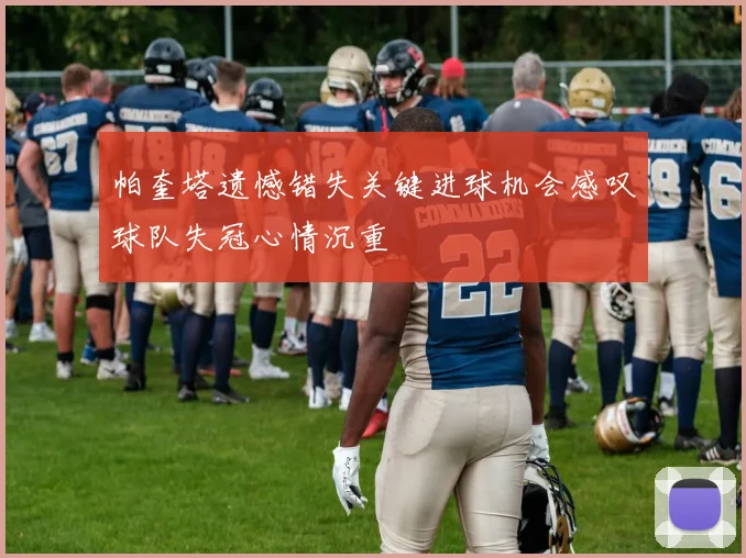 帕奎塔遗憾错失关键进球机会感叹球队失冠心情沉重