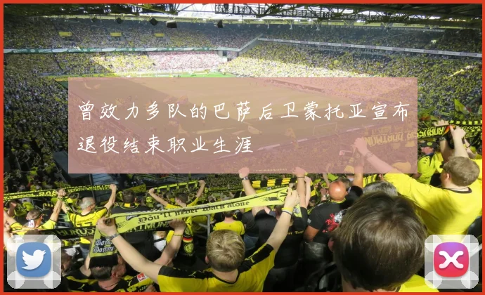 曾效力多队的巴萨后卫蒙托亚宣布退役结束职业生涯