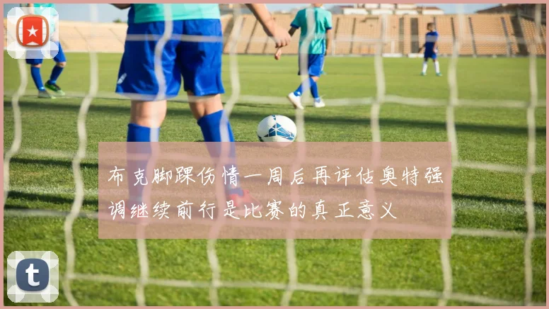 布克脚踝伤情一周后再评估奥特强调继续前行是比赛的真正意义