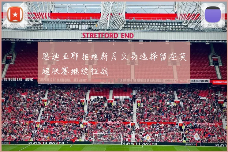 恩迪亚耶拒绝新月交易选择留在英超联赛继续征战